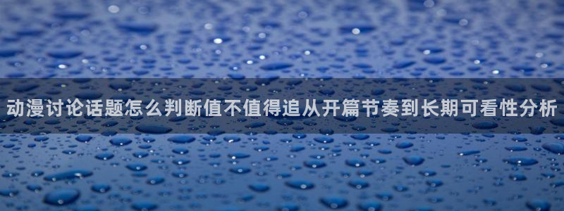 pinkpineapple动漫：动漫讨论话题怎么判断值不值得追从开篇节奏到长期可看性分析