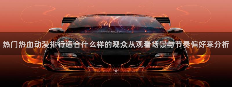 3d动漫番剧推荐：热门热血动漫排行适合什么样的观众从观看场景与节奏偏好来分析