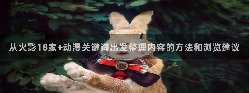 动漫之家社区版最新:从火影18家+动漫关键词出发整理内容的方法和浏览建议