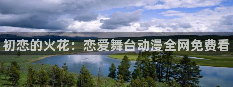 快看动漫:初恋的火花:恋爱舞台动漫全网免费看
