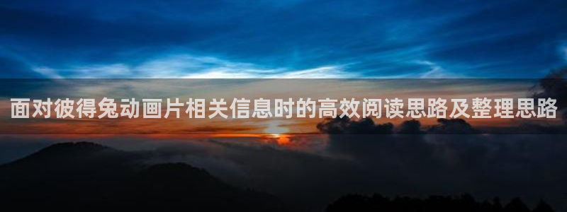 同人动漫免费看:面对彼得兔动画片相关信息时的高效阅读思路及整理思路