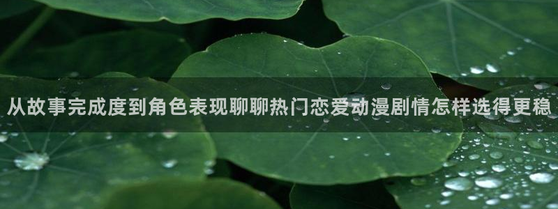 哔咔哔咔动漫：从故事完成度到角色表现聊聊热门恋爱动漫剧情怎样选得更稳