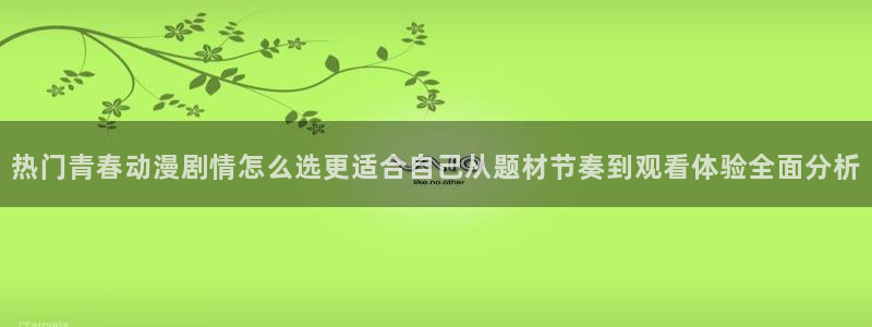 穿越到异世界的动漫:热门青春动漫剧情怎么选更适合自己从题材节奏到观看体验全面分析