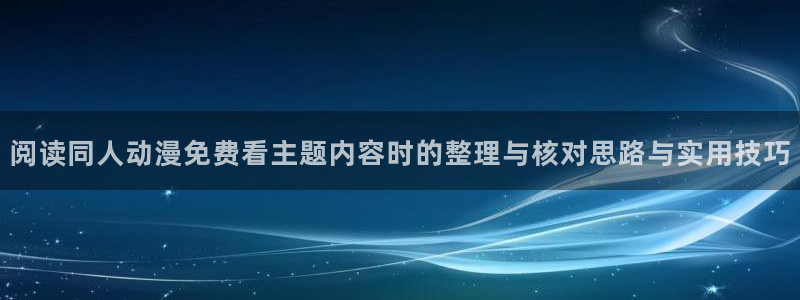 波兰球动画:阅读同人动漫免费看主题内容时的整理与核对思路与实用技巧