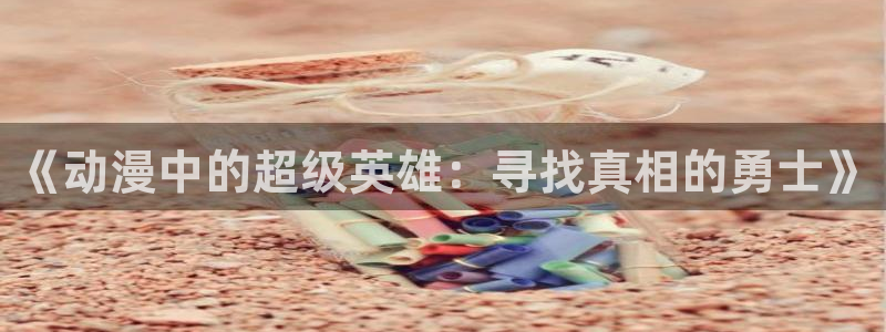 动漫之家社区:《动漫中的超级英雄:寻找真相的勇士》