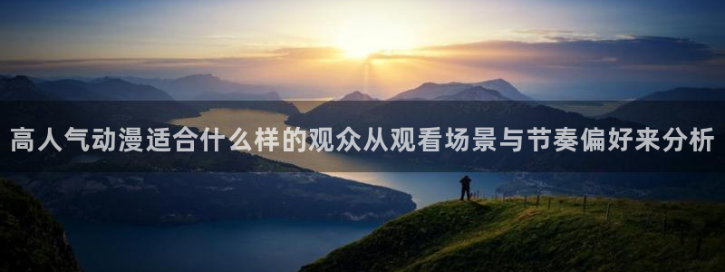 动漫之家app：高人气动漫适合什么样的观众从观看场景与节奏偏好来分析