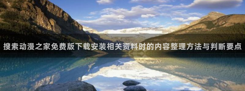 动漫在线观看推荐:搜索动漫之家免费版下载安装相关资料时的内容整理方法与判断要点
